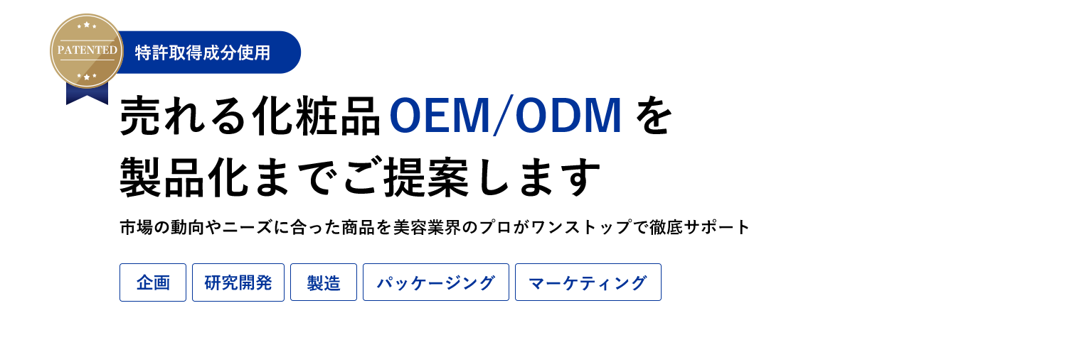特許取得成分　売れる化粧品OEM/ODMを製品化までご提案します。市場の動向やニーズに合った商品を美容業界のプロがワンストップで徹底サポート。企画・研究開発・製造・パッケージング・マーケティング